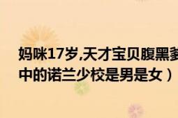 媽咪17歲,天才寶貝腹黑爹地（媽咪十七歲天才寶貝腹黑爹中的諾蘭少校是男是女）