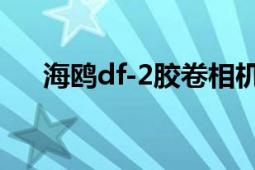 海鷗df-2膠卷相機（海鷗DF-2怎么用）