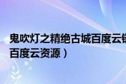 鬼吹燈之精絕古城百度云鏈接（求鬼吹燈之精絕古城1-21的百度云資源）