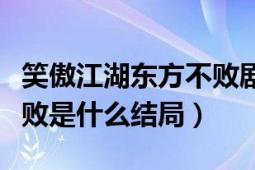 笑傲江湖東方不敗劇情介紹（笑傲江湖東方不敗是什么結(jié)局）