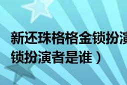 新還珠格格金鎖扮演者孫耀琦（新還珠格格金鎖扮演者是誰(shuí)）