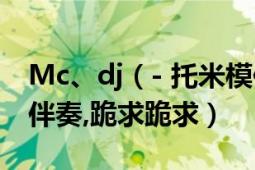 Mc、dj（- 托米模仿趙四喊麥,什么知道曲子伴奏,跪求跪求）