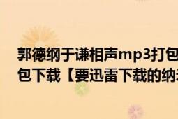 郭德綱于謙相聲mp3打包下載（求郭德綱相聲全集mp3打包下載【要迅雷下載的納米的堅決不要】）