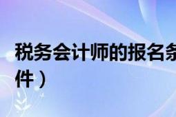 稅務(wù)會(huì)計(jì)師的報(bào)名條件（稅務(wù)會(huì)計(jì)師的報(bào)名條件）