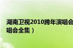 湖南衛(wèi)視2010跨年演唱會(huì)天娛群星（湖南衛(wèi)視2010跨年演唱會(huì)全集）