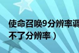 使命召喚9分辨率調(diào)不到1920（使命召喚9調(diào)不了分辨率）