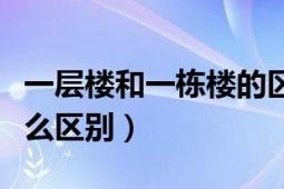 一層樓和一棟樓的區(qū)別（一幢樓和一棟樓有什么區(qū)別）