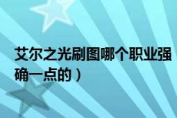 艾爾之光刷圖哪個職業(yè)強（艾爾之光刷圖各個職業(yè)排名要準確一點的）