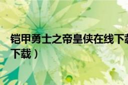 鎧甲勇士之帝皇俠在線下載（鎧甲勇士之帝皇俠電影版怎么下載）