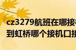 cz3279航班在哪接機(jī)（8月21號CZ3591航班到虹橋哪個(gè)接機(jī)口接機(jī)）