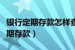 銀行定期存款怎樣查詢（如何查詢中國(guó)銀行定期存款）