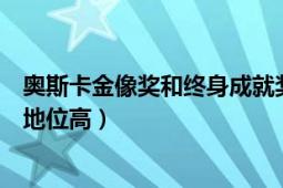 奧斯卡金像獎和終身成就獎哪個好（金棕櫚獎與奧斯卡哪個地位高）