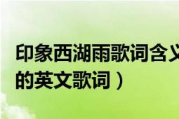 印象西湖雨歌詞含義（哪個(gè)涼粉有印象西湖雨的英文歌詞）