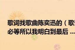 歌詞找歌曲陳奕迅的（歌詞有 如果我相信 有些人我永遠(yuǎn)不必等所以我明白到最后 ....還有忘）