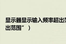 顯示器顯示輸入頻率超出范圍（電腦屏幕顯示“輸入頻率超出范圍”）