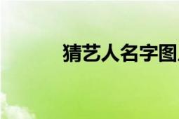 猜藝人名字圖片（猜藝人名字）