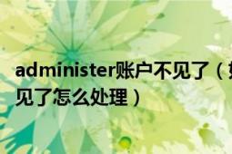 administer賬戶不見了（如果電腦的Administrator賬戶不見了怎么處理）