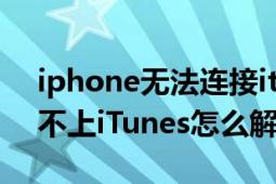 iphone無法連接itunes原因（iPhone連接不上iTunes怎么解決）