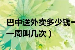 巴中送外賣多少錢一個(gè)月（巴中外賣怎么樣你一周叫幾次）