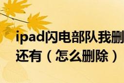 ipad閃電部隊我刪了重下為什么原來的存檔還有（怎么刪除）