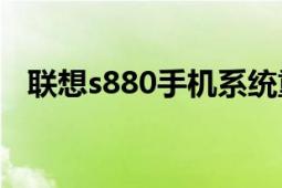 聯想s880手機系統(tǒng)重裝（聯想S880手機）