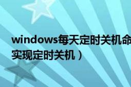 windows每天定時關機命令（windows系統(tǒng)怎么用命令來實現(xiàn)定時關機）