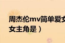 周杰倫mv簡單愛女主角（周杰倫手語mv的女主角是）