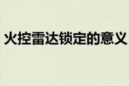 火控雷達鎖定的意義（火控雷達是什么意思）