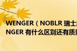 WENGER（NOBLR 瑞士威戈軍刀,在淘寶看的不知道和WENGER 有什么區(qū)別還有質(zhì)量怎么樣）