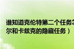 誰知道克倫特第二個任務(wù)怎么觸發(fā)（為什么無法觸發(fā)雷恩加爾和卡茲克的隱藏任務(wù)）