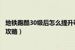 地鐵跑酷30級后怎么提升等級（地鐵跑酷等級任務(wù)完成技巧攻略）