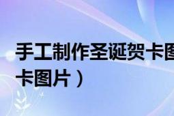 手工制作圣誕賀卡圖片（如何手工制作圣誕賀卡圖片）