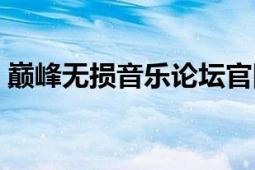 巔峰無損音樂論壇官網(wǎng)（巔峰無損音樂論壇）