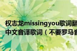 權(quán)志龍missingyou歌詞翻譯（求權(quán)志龍的Missing　you的中文音譯歌詞（不要羅馬音）謝謝）