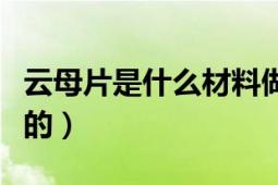 云母片是什么材料做的（云母片是什么材料做的）