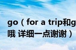 go（for a trip和go on a trip的區(qū)別是什么哦 詳細一點謝謝）