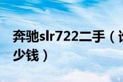 奔馳slr722二手（誰(shuí)知道奔馳SLR722大概多少錢）