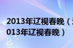 2013年遼視春晚（遼寧衛(wèi)視春節(jié)聯(lián)歡晚會(huì)的2013年遼視春晚）