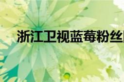 浙江衛(wèi)視藍莓粉絲網(wǎng)（浙江衛(wèi)視粉絲網(wǎng)）