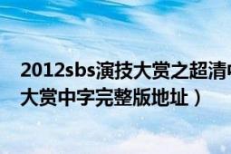 2012sbs演技大賞之超清中字完整版（求2012年MBC演技大賞中字完整版地址）