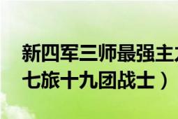 新四軍三師最強(qiáng)主力師（陸云生 新四軍三師七旅十九團(tuán)戰(zhàn)士）