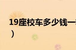 19座校車多少錢一輛（19座校車多少萬(wàn)元錢）