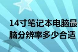 14寸筆記本電腦最佳分辨率（14寸筆記本電腦分辨率多少合適）