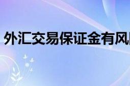 外匯交易保證金有風(fēng)險(xiǎn)嗎（外匯交易保證金）