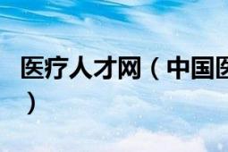 醫(yī)療人才網(wǎng)（中國醫(yī)療人才總部網(wǎng)的電話是多）