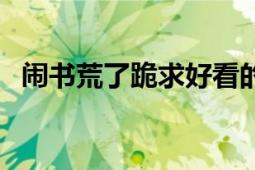 鬧書荒了跪求好看的言情小說（鬧書荒了）