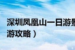 深圳鳳凰山一日游景點大全（深圳鳳凰山一日游攻略）