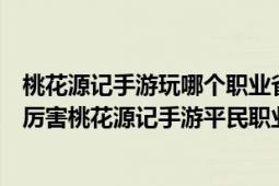 桃花源記手游玩哪個(gè)職業(yè)省錢（桃花源記手游什么職業(yè)比較厲害桃花源記手游平民職業(yè)）