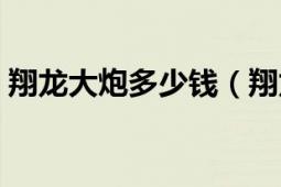 翔龍大炮多少錢（翔龍大炮比普通大炮強(qiáng)嗎）