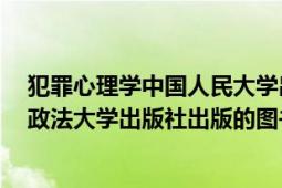 犯罪心理學(xué)中國(guó)人民大學(xué)出版社（犯罪心理學(xué) 2005年中國(guó)政法大學(xué)出版社出版的圖書）